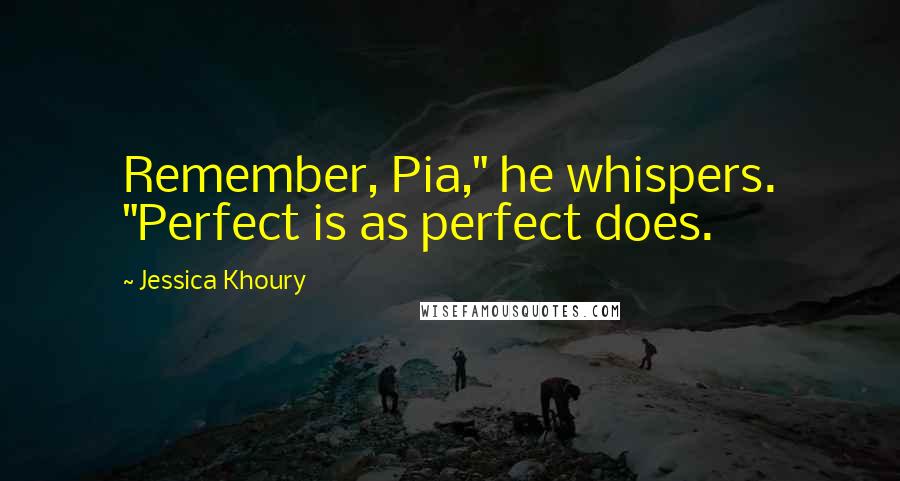 Jessica Khoury Quotes: Remember, Pia," he whispers. "Perfect is as perfect does.