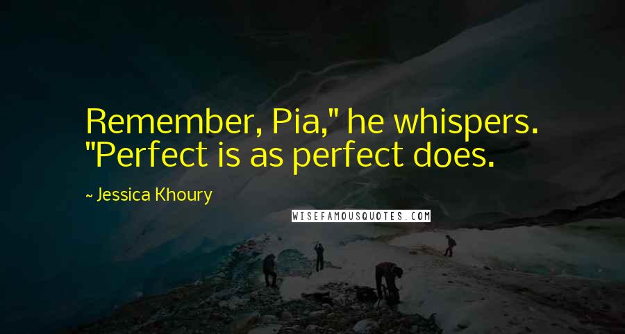 Jessica Khoury Quotes: Remember, Pia," he whispers. "Perfect is as perfect does.