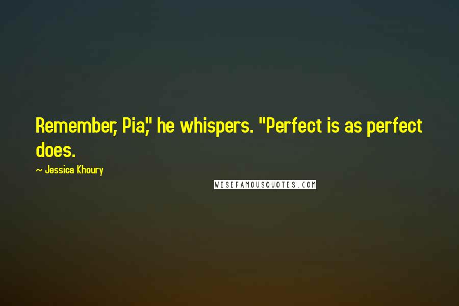 Jessica Khoury Quotes: Remember, Pia," he whispers. "Perfect is as perfect does.