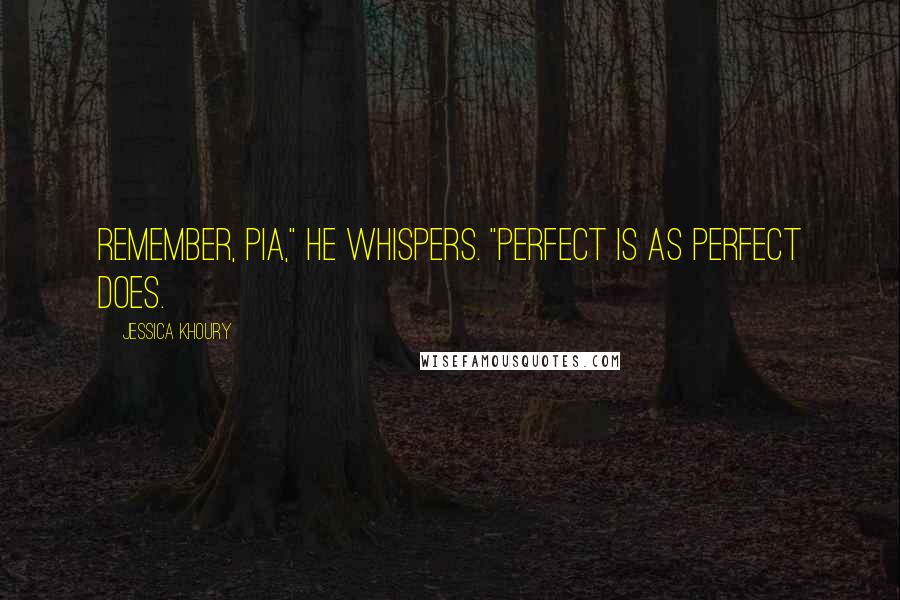 Jessica Khoury Quotes: Remember, Pia," he whispers. "Perfect is as perfect does.