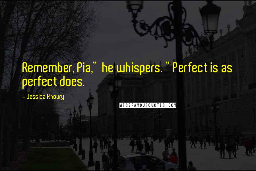 Jessica Khoury Quotes: Remember, Pia," he whispers. "Perfect is as perfect does.