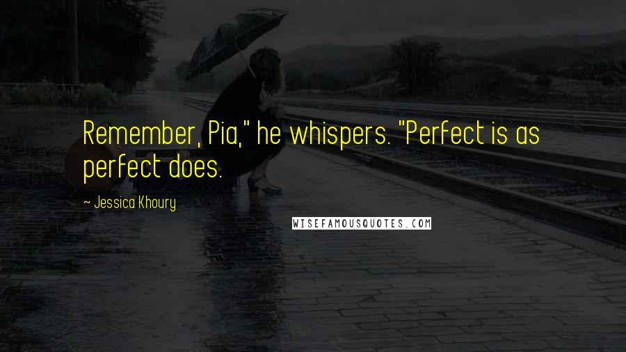 Jessica Khoury Quotes: Remember, Pia," he whispers. "Perfect is as perfect does.