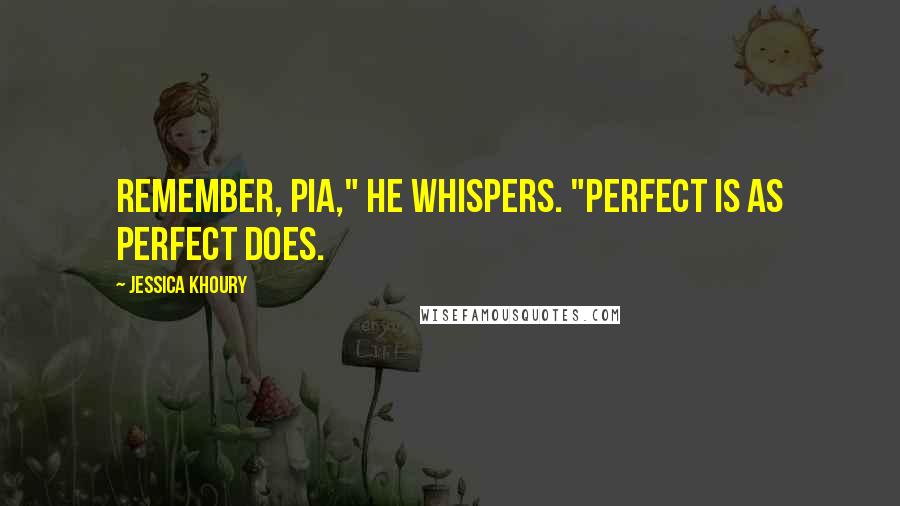 Jessica Khoury Quotes: Remember, Pia," he whispers. "Perfect is as perfect does.