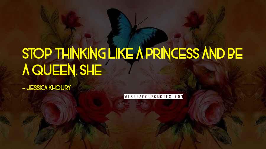 Jessica Khoury Quotes: Stop thinking like a princess and be a queen. She