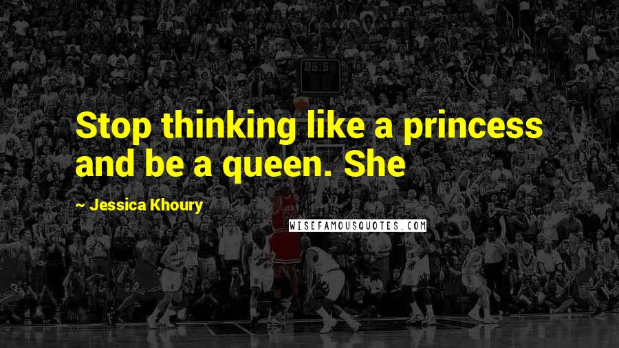 Jessica Khoury Quotes: Stop thinking like a princess and be a queen. She