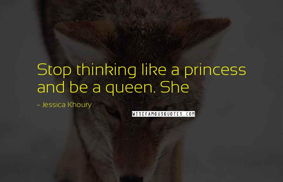 Jessica Khoury Quotes: Stop thinking like a princess and be a queen. She