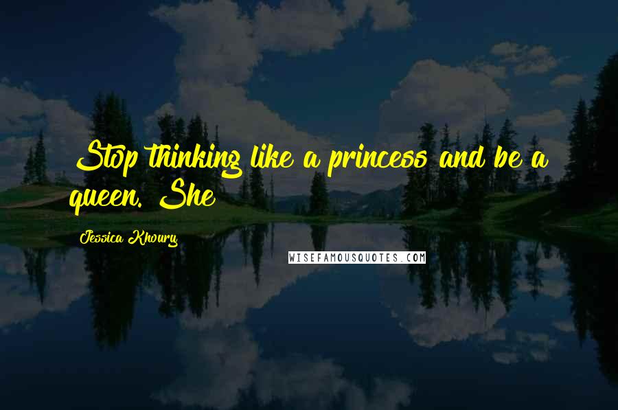 Jessica Khoury Quotes: Stop thinking like a princess and be a queen. She