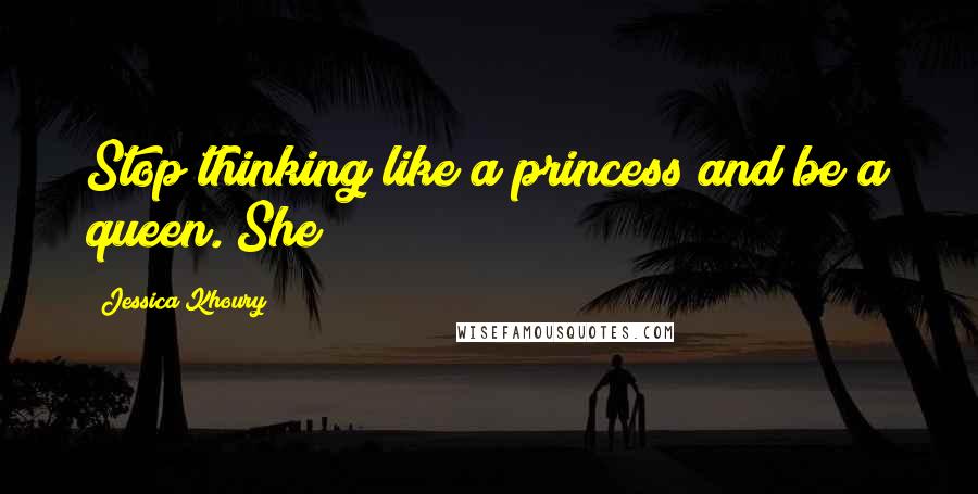 Jessica Khoury Quotes: Stop thinking like a princess and be a queen. She