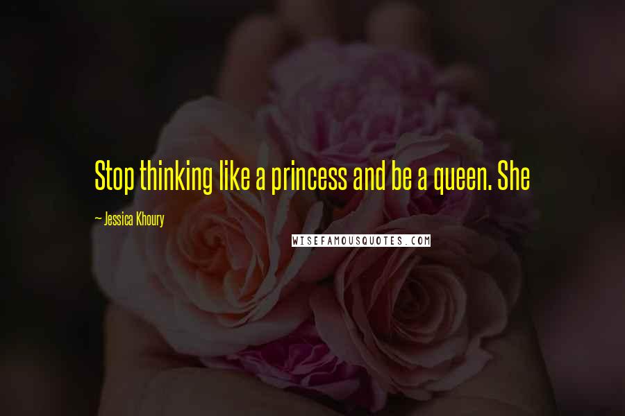 Jessica Khoury Quotes: Stop thinking like a princess and be a queen. She