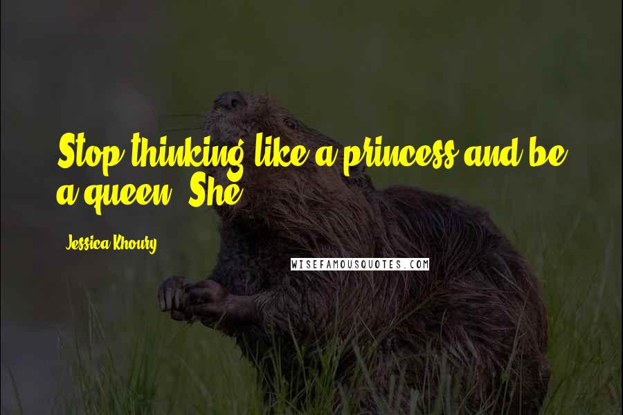 Jessica Khoury Quotes: Stop thinking like a princess and be a queen. She