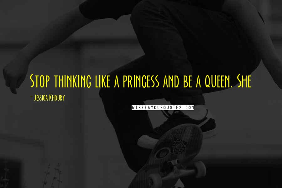 Jessica Khoury Quotes: Stop thinking like a princess and be a queen. She