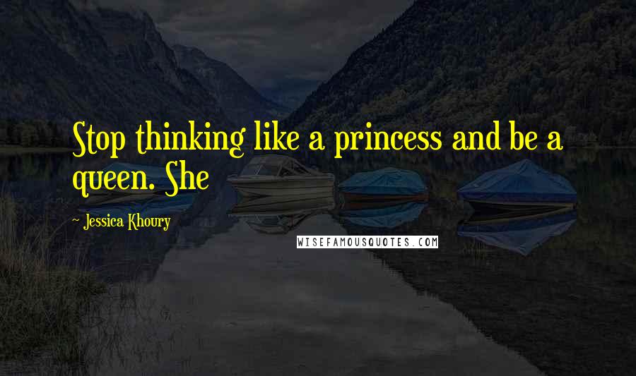 Jessica Khoury Quotes: Stop thinking like a princess and be a queen. She