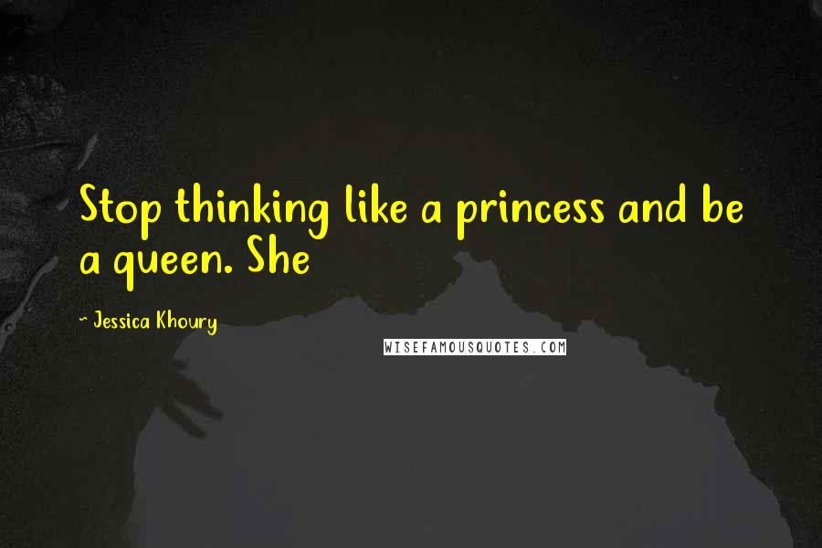 Jessica Khoury Quotes: Stop thinking like a princess and be a queen. She