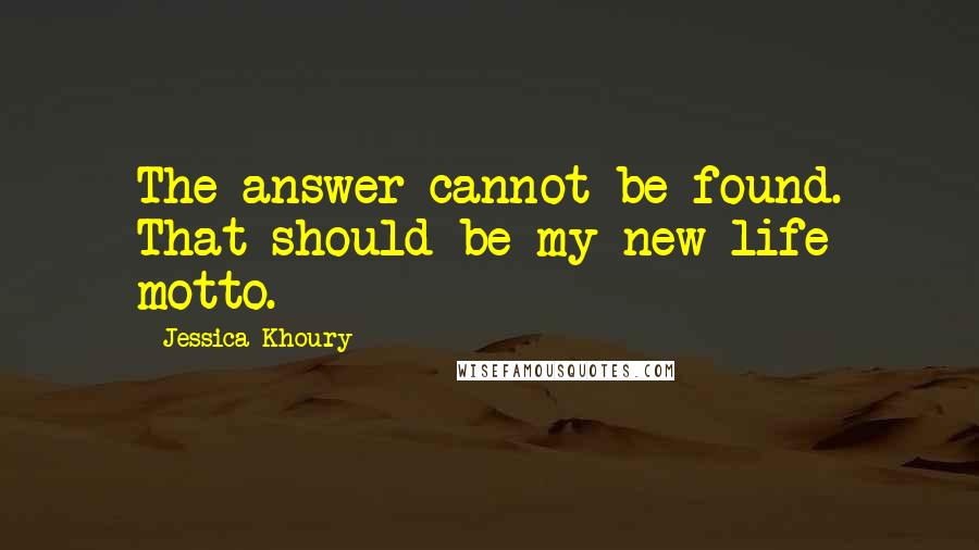 Jessica Khoury Quotes: The answer cannot be found. That should be my new life motto.