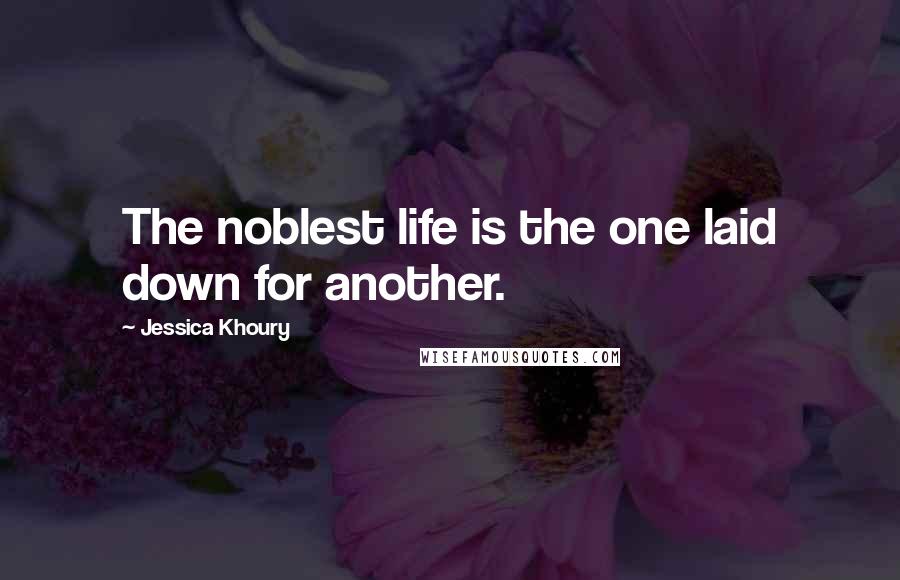 Jessica Khoury Quotes: The noblest life is the one laid down for another.