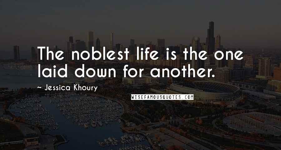 Jessica Khoury Quotes: The noblest life is the one laid down for another.