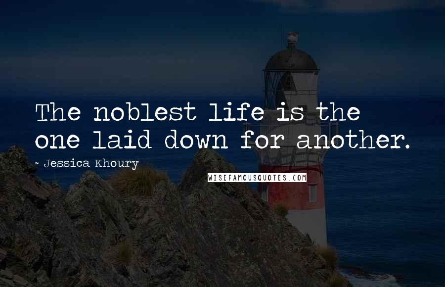 Jessica Khoury Quotes: The noblest life is the one laid down for another.