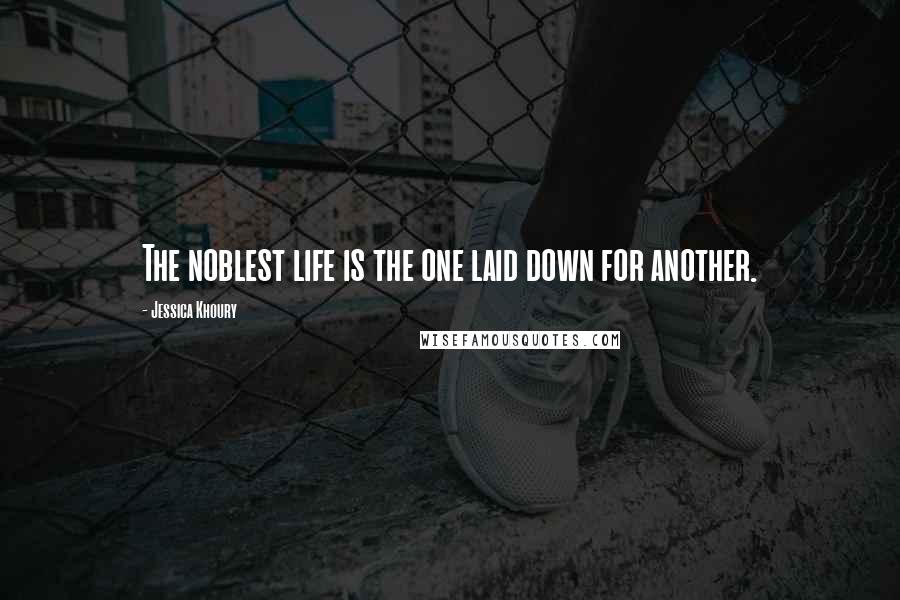 Jessica Khoury Quotes: The noblest life is the one laid down for another.