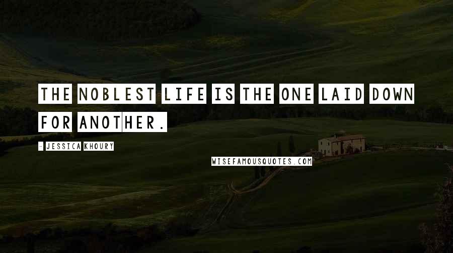 Jessica Khoury Quotes: The noblest life is the one laid down for another.