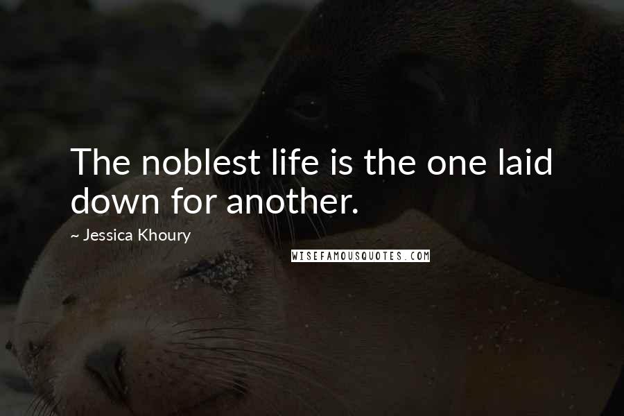 Jessica Khoury Quotes: The noblest life is the one laid down for another.