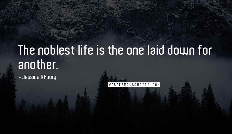 Jessica Khoury Quotes: The noblest life is the one laid down for another.