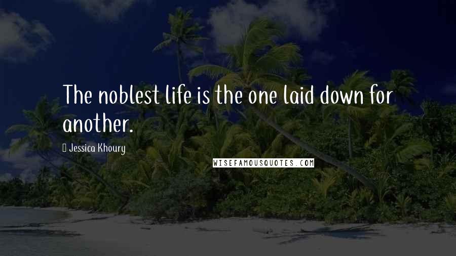 Jessica Khoury Quotes: The noblest life is the one laid down for another.