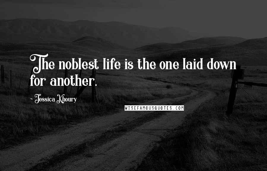 Jessica Khoury Quotes: The noblest life is the one laid down for another.