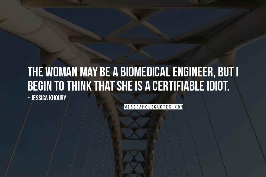 Jessica Khoury Quotes: The woman may be a biomedical engineer, but I begin to think that she is a certifiable idiot.