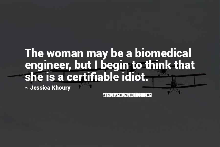 Jessica Khoury Quotes: The woman may be a biomedical engineer, but I begin to think that she is a certifiable idiot.