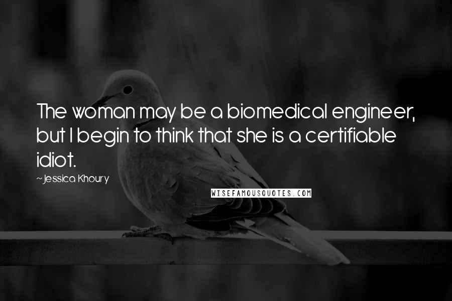 Jessica Khoury Quotes: The woman may be a biomedical engineer, but I begin to think that she is a certifiable idiot.