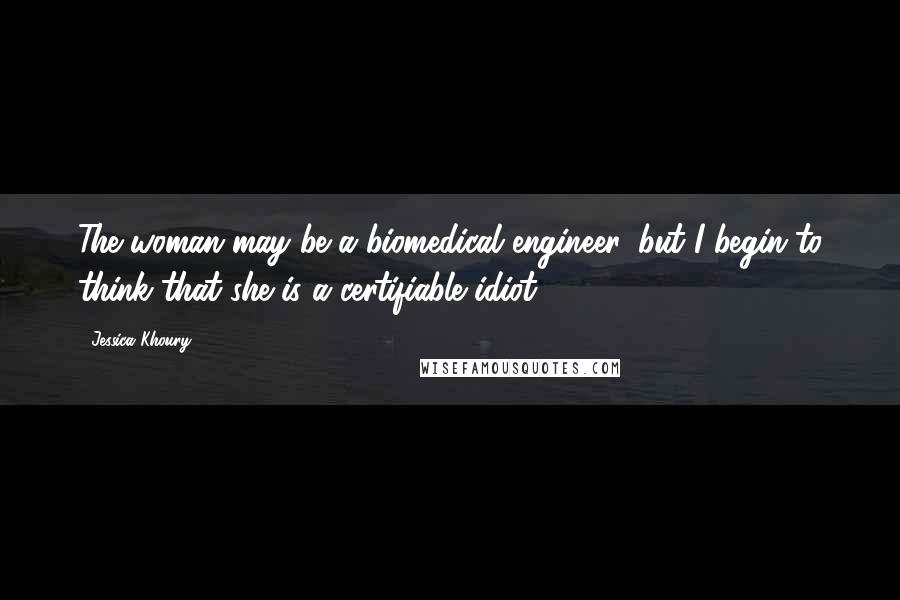 Jessica Khoury Quotes: The woman may be a biomedical engineer, but I begin to think that she is a certifiable idiot.