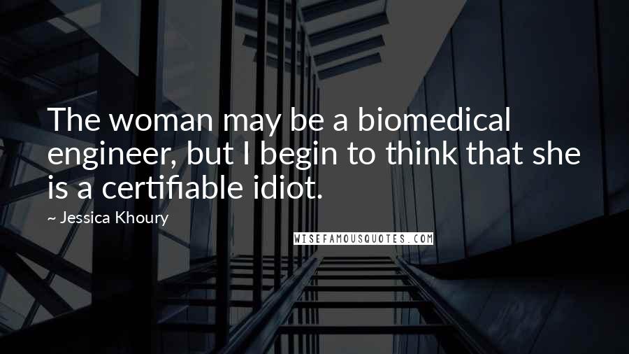 Jessica Khoury Quotes: The woman may be a biomedical engineer, but I begin to think that she is a certifiable idiot.