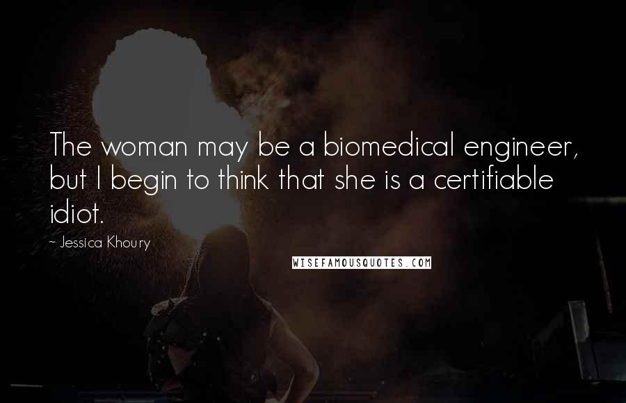 Jessica Khoury Quotes: The woman may be a biomedical engineer, but I begin to think that she is a certifiable idiot.