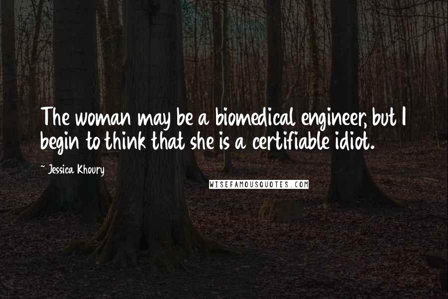 Jessica Khoury Quotes: The woman may be a biomedical engineer, but I begin to think that she is a certifiable idiot.