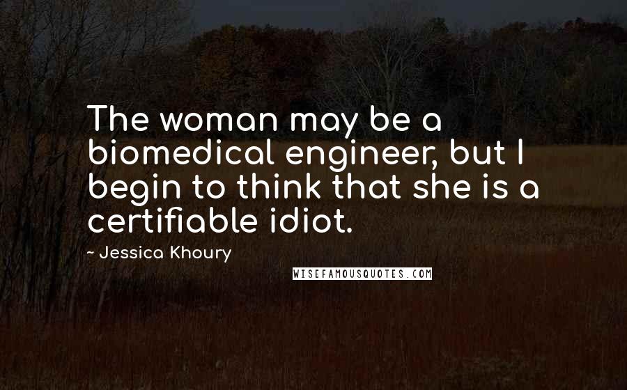 Jessica Khoury Quotes: The woman may be a biomedical engineer, but I begin to think that she is a certifiable idiot.