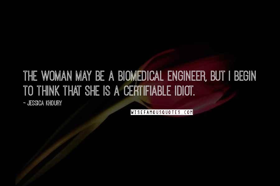 Jessica Khoury Quotes: The woman may be a biomedical engineer, but I begin to think that she is a certifiable idiot.