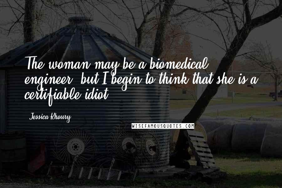 Jessica Khoury Quotes: The woman may be a biomedical engineer, but I begin to think that she is a certifiable idiot.