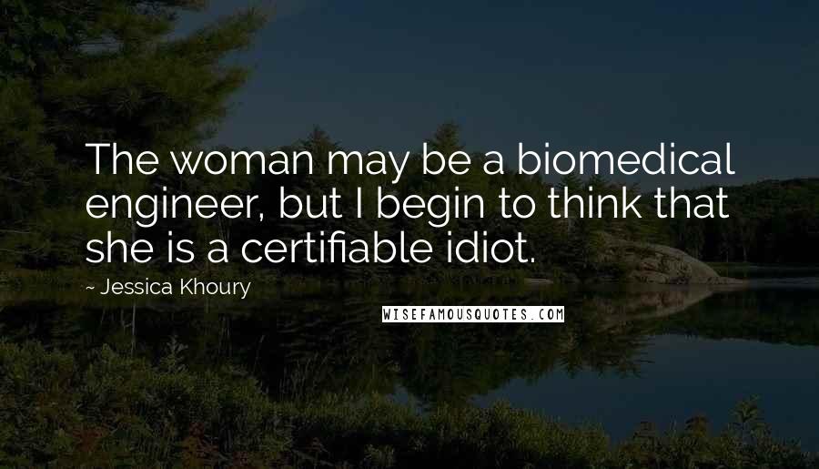 Jessica Khoury Quotes: The woman may be a biomedical engineer, but I begin to think that she is a certifiable idiot.