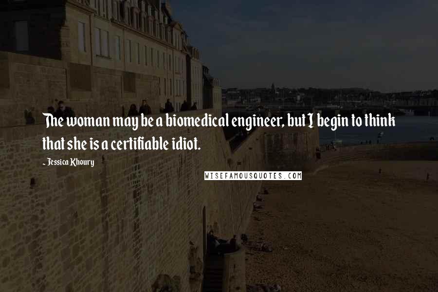 Jessica Khoury Quotes: The woman may be a biomedical engineer, but I begin to think that she is a certifiable idiot.
