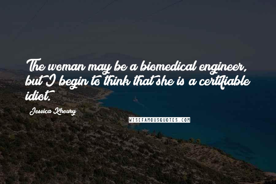 Jessica Khoury Quotes: The woman may be a biomedical engineer, but I begin to think that she is a certifiable idiot.