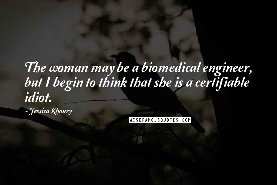 Jessica Khoury Quotes: The woman may be a biomedical engineer, but I begin to think that she is a certifiable idiot.