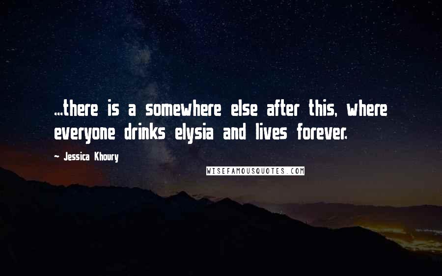 Jessica Khoury Quotes: ...there is a somewhere else after this, where everyone drinks elysia and lives forever.