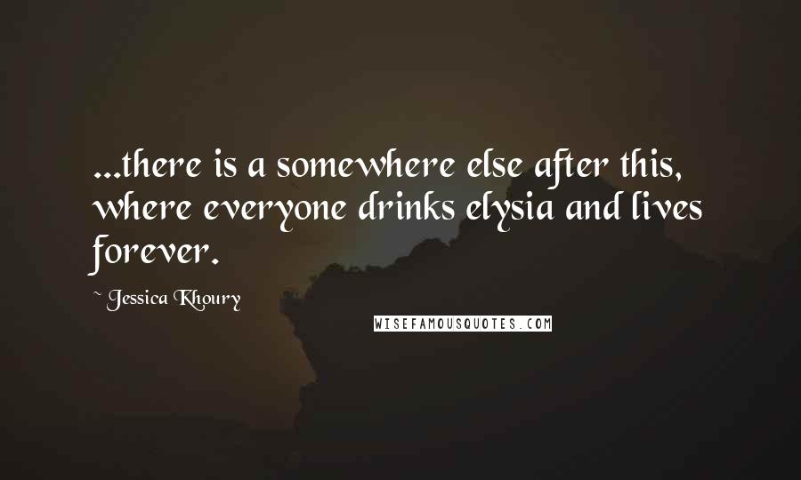 Jessica Khoury Quotes: ...there is a somewhere else after this, where everyone drinks elysia and lives forever.