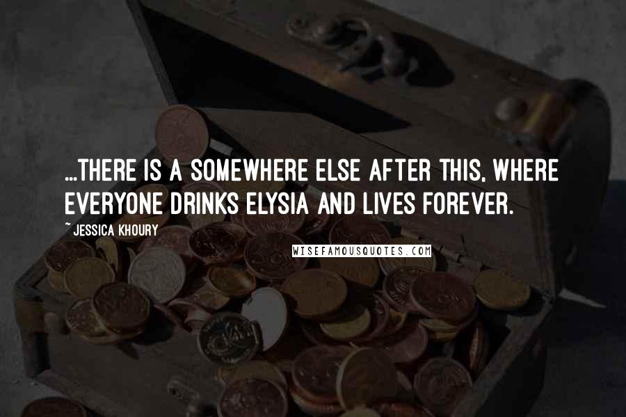 Jessica Khoury Quotes: ...there is a somewhere else after this, where everyone drinks elysia and lives forever.