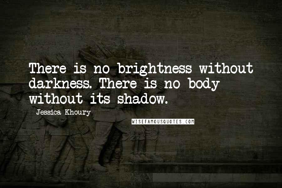 Jessica Khoury Quotes: There is no brightness without darkness. There is no body without its shadow.
