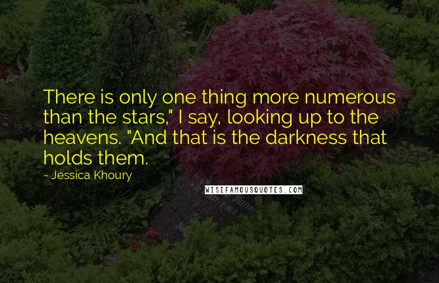 Jessica Khoury Quotes: There is only one thing more numerous than the stars," I say, looking up to the heavens. "And that is the darkness that holds them.