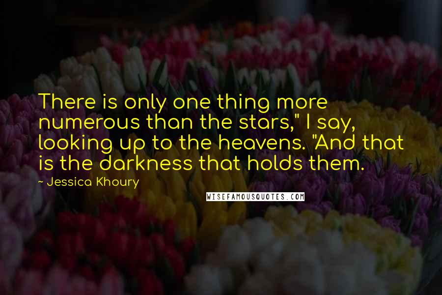 Jessica Khoury Quotes: There is only one thing more numerous than the stars," I say, looking up to the heavens. "And that is the darkness that holds them.