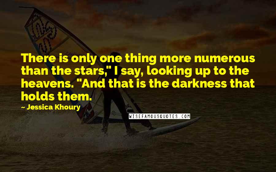 Jessica Khoury Quotes: There is only one thing more numerous than the stars," I say, looking up to the heavens. "And that is the darkness that holds them.