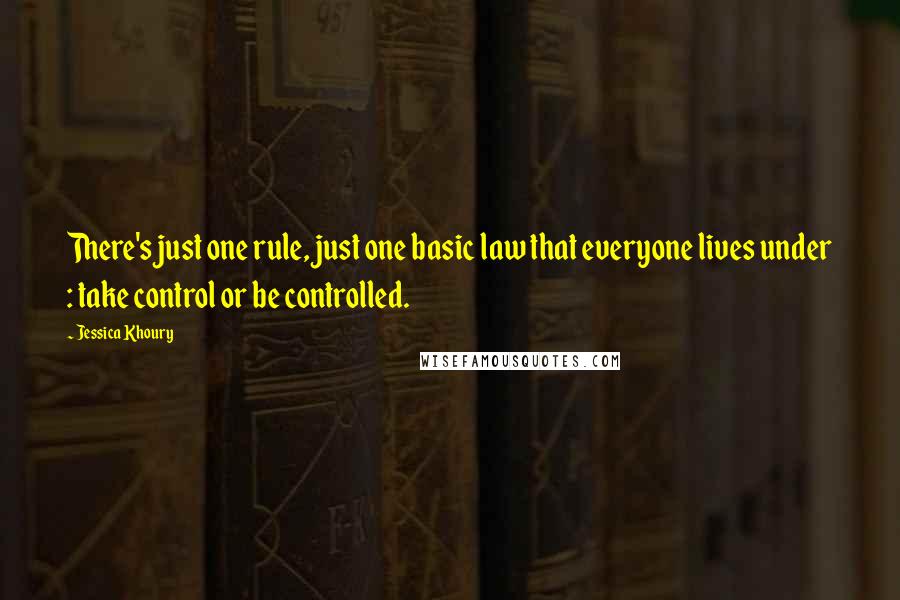 Jessica Khoury Quotes: There's just one rule, just one basic law that everyone lives under : take control or be controlled.