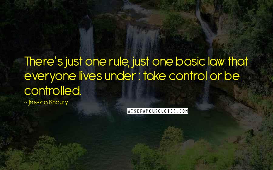 Jessica Khoury Quotes: There's just one rule, just one basic law that everyone lives under : take control or be controlled.